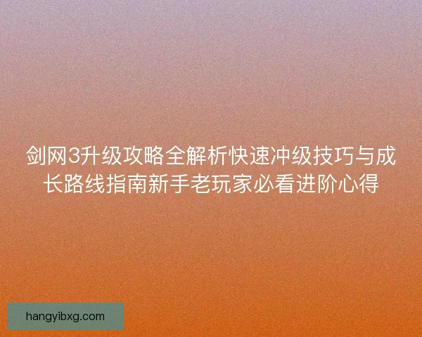 剑网3升级攻略全解析快速冲级技巧与成长路线指南新手老玩家必看进阶心得