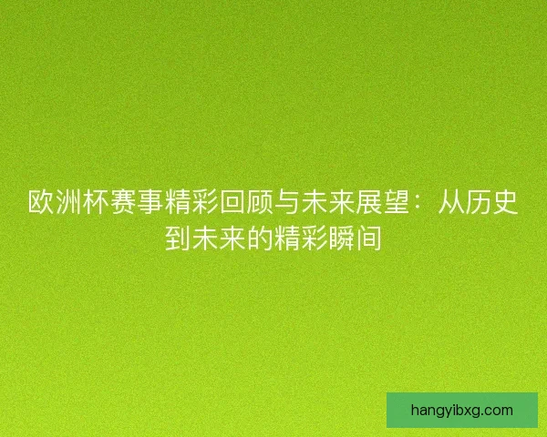 欧洲杯赛事精彩回顾与未来展望：从历史到未来的精彩瞬间
