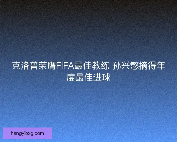 克洛普荣膺FIFA最佳教练 孙兴慜摘得年度最佳进球