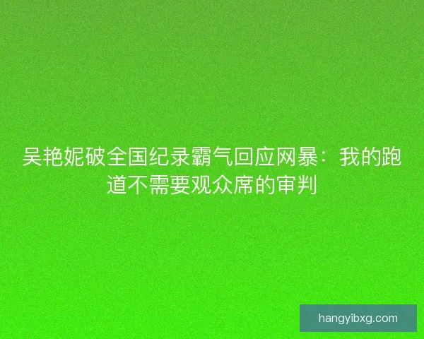 吴艳妮破全国纪录霸气回应网暴：我的跑道不需要观众席的审判