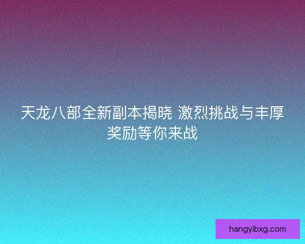天龙八部全新副本揭晓 激烈挑战与丰厚奖励等你来战