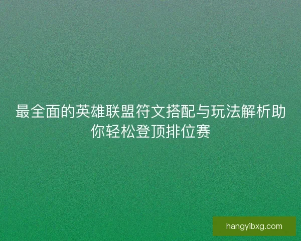 最全面的英雄联盟符文搭配与玩法解析助你轻松登顶排位赛