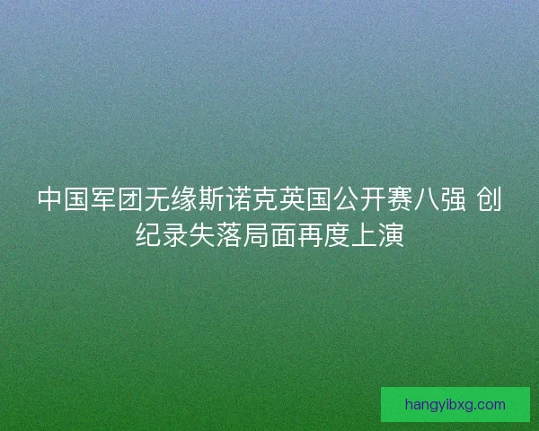 中国军团无缘斯诺克英国公开赛八强 创纪录失落局面再度上演 中国军团无缘斯诺克英国公开赛八强 创纪录失落局面再度上演