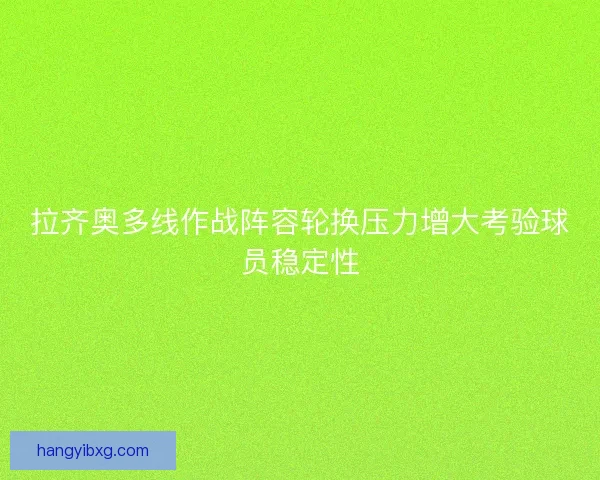 拉齐奥多线作战阵容轮换压力增大考验球员稳定性