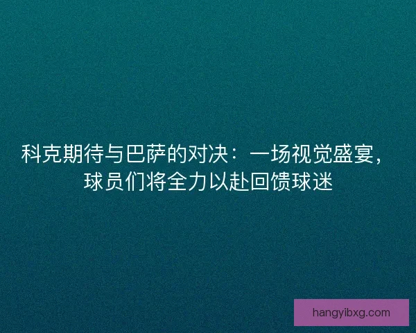 科克期待与巴萨的对决:一场视觉盛宴,球员们将全力以赴回馈球迷 科克期待与巴萨的对决:一场视觉盛宴,球员们将全力以赴回馈球迷