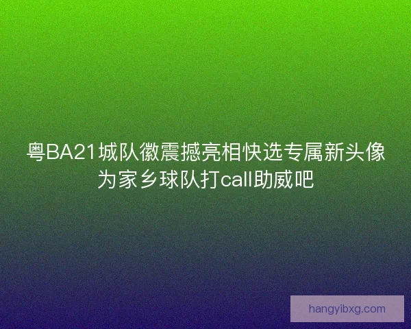 粤BA21城队徽震撼亮相快选专属新头像为家乡球队打call助威吧