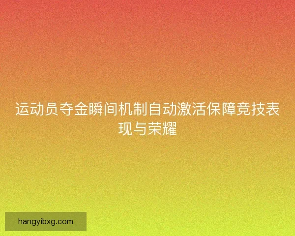 运动员夺金瞬间机制自动激活保障竞技表现与荣耀 运动员夺金瞬间机制自动激活保障竞技表现与荣耀