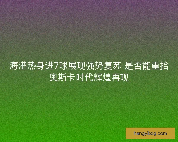 海港热身进7球展现强势复苏 是否能重拾奥斯卡时代辉煌再现