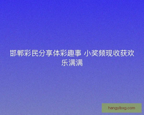 邯郸彩民分享体彩趣事 小奖频现收获欢乐满满