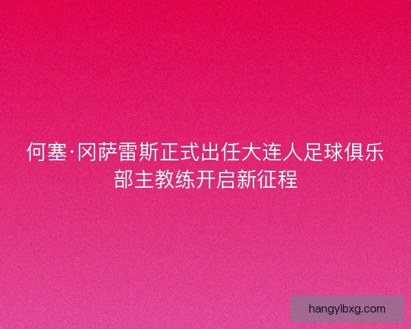 何塞·冈萨雷斯正式出任大连人足球俱乐部主教练开启新征程